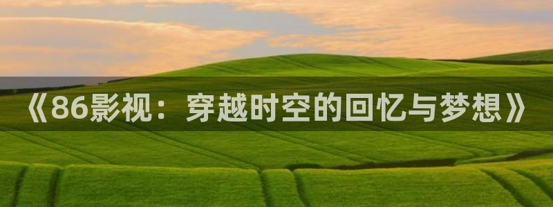 丝瓜免费视频：《86影视：穿越时空的回忆与梦想》