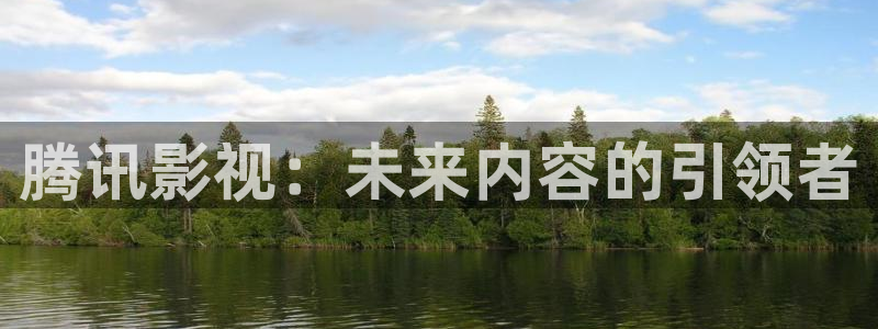 丝瓜久精品：腾讯影视：未来内容的引领者